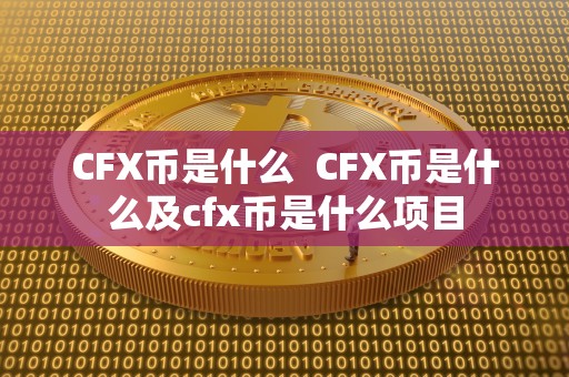 CFX币是什么 CFX币是什么及cfx币是什么项目