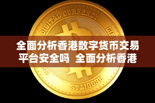 全面分析香港数字货币交易平台安全吗 全面分析香港数字货币交易平台的安全性