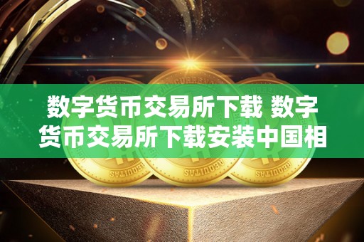 数字货币交易所下载 数字货币交易所下载安装中国相棋