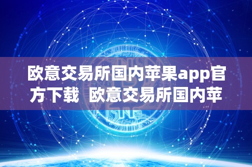 欧意交易所国内苹果app官方下载 欧意交易所国内苹果app官方下载及安装教程，欧意交易所苹果app官方下载指南
