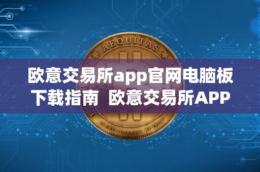 欧意交易所app官网电脑板下载指南 欧意交易所APP官网电脑版下载指南