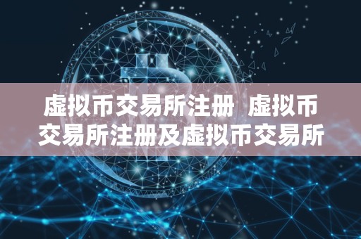 虚拟币交易所注册 虚拟币交易所注册及虚拟币交易所注册不了