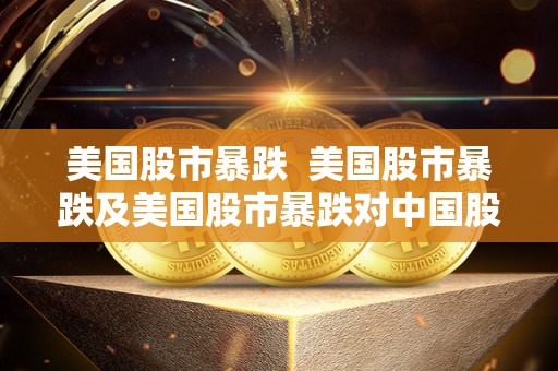 美国股市暴跌 美国股市暴跌及美国股市暴跌对中国股市的影响