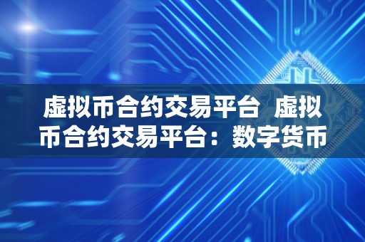 虚拟币合约交易平台 虚拟币合约交易平台：数字货币市场的未来趋势与挑战