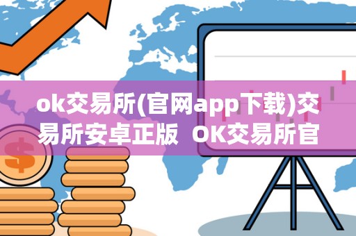 ok交易所(官网app下载)交易所安卓正版 OK交易所官网APP下载：安卓正版及OK交易所官方下载