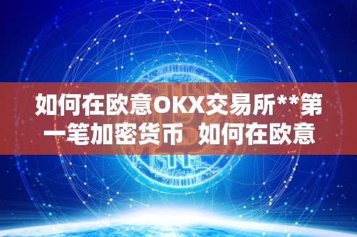 如何在欧意OKX交易所**第一笔加密货币 如何在欧意OKX交易所**第一笔加密货币