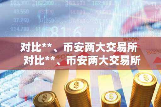 对比**、币安两大交易所 对比**、币安两大交易所：交易品种、手续费、安全性和用户体验