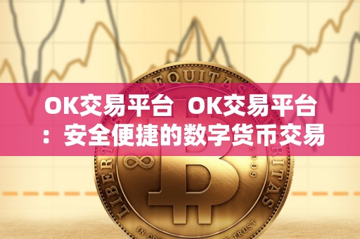 OK交易平台 OK交易平台：安全便捷的数字货币交易平台