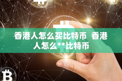 香港人怎么买比特币 香港人怎么**比特币