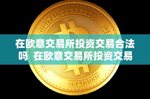 在欧意交易所投资交易合法吗 在欧意交易所投资交易合法吗及在欧意交易所投资交易合法吗知乎