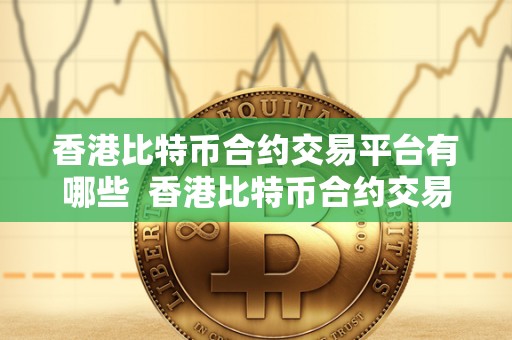 香港比特币合约交易平台有哪些 香港比特币合约交易平台推荐：选择最适合你的交易平台