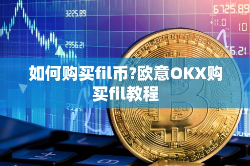 如何购买fil币?<a href=https://game.bestwheel.com.cn/lbk/461.html target=_blank class=infotextkey><a href=https://game.bestwheel.com.cn/lbk/461.html target=_blank class=infotextkey>欧意</a></a>OKX购买fil教程