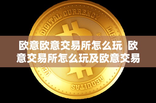 欧意欧意交易所怎么玩 欧意交易所怎么玩及欧意交易所正规吗