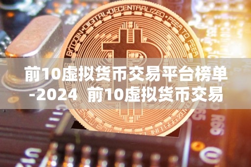 前10虚拟货币交易平台榜单-2024 前10虚拟货币交易平台榜单-2024