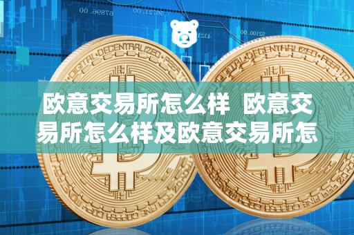 欧意交易所怎么样 欧意交易所怎么样及欧意交易所怎么样知乎
