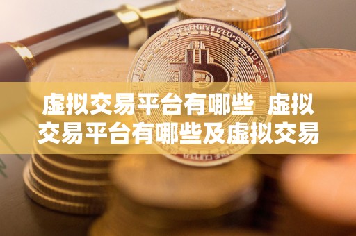 虚拟交易平台有哪些 虚拟交易平台有哪些及虚拟交易平台有哪些平台