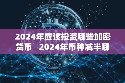 2024年应该投资哪些加密货币 2024年币种减半哪些