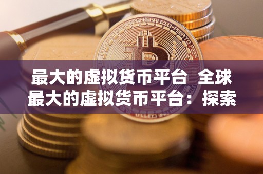 最大的虚拟货币平台 全球最大的虚拟货币平台：探索数字货币世界的中心