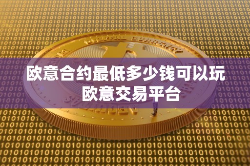 欧意合约最低多少钱可以玩 欧意交易平台