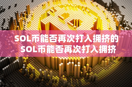 SOL币能否再次打入拥挤的 SOL币能否再次打入拥挤的加密货币市场？