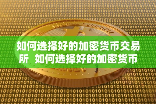 如何选择好的加密货币交易所 如何选择好的加密货币交易所及如何选择好的加密货币交易所呢