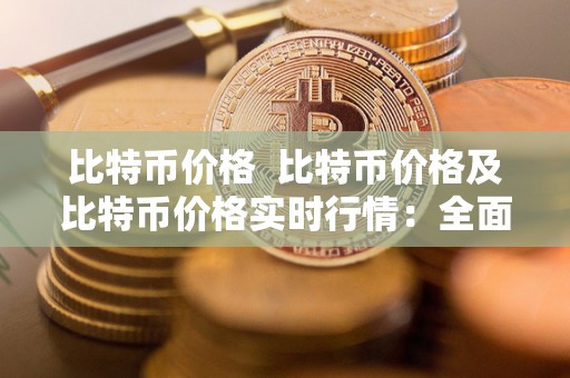 比特币价格 比特币价格及比特币价格实时行情：全面了解比特币价格波动及其影响因素