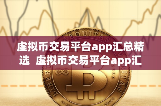 虚拟币交易平台app汇总精选 虚拟币交易平台app汇总精选