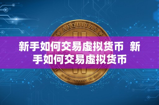 新手如何交易虚拟货币 新手如何交易虚拟货币