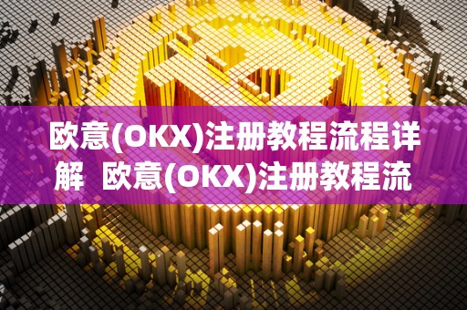 欧意(OKX)注册教程流程详解 欧意(OKX)注册教程流程详解