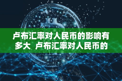 卢布汇率对人民币的影响有多大 卢布汇率对人民币的影响有多大