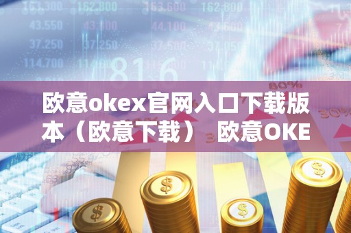 欧意okex官网入口下载版本（欧意下载） 欧意OKEx官网入口下载版本（欧意下载）