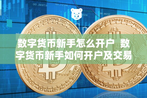 数字货币新手怎么开户 数字货币新手如何开户及交易？教你如何快速上手数字货币交易
