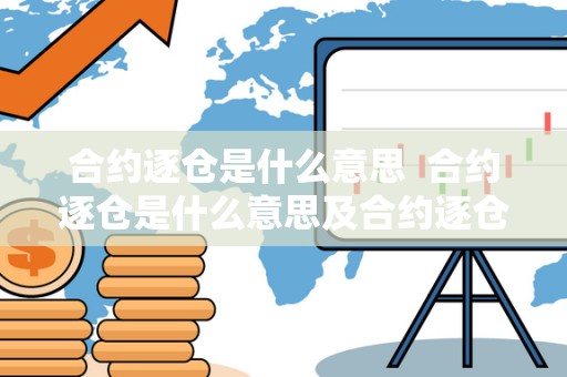 合约逐仓是什么意思 合约逐仓是什么意思及合约逐仓是什么意思啊