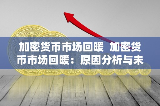 加密货币市场回暖 加密货币市场回暖：原因分析与未来趋势展望