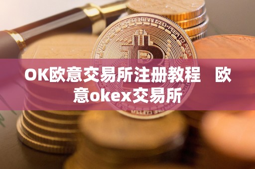 OK欧意交易所注册教程 欧意okex交易所