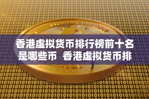香港虚拟货币排行榜前十名是哪些币 香港虚拟货币排行榜前十名榜单揭晓！