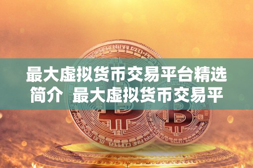 最大虚拟货币交易平台精选简介 最大虚拟货币交易平台精选简介