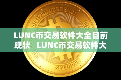 LUNC币交易软件大全目前现状 LUNC币交易软件大全目前现状及lun币怎么样 