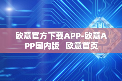 欧意官方下载APP-欧意APP国内版 欧意首页