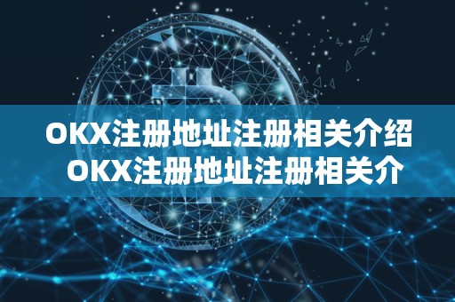 OKX注册地址注册相关介绍 OKX注册地址注册相关介绍及okx官网注册