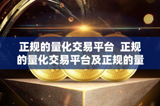 正规的量化交易平台 正规的量化交易平台及正规的量化交易平台有哪些