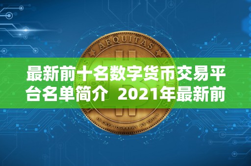 最新前十名数字货币交易平台名单简介 2021年最新前十名数字货币交易平台名单及简介