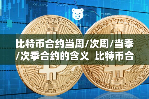 比特币合约当周/次周/当季/次季合约的含义 比特币合约当周/次周/当季/次季合约的含义及比特币合约当周和次周区别