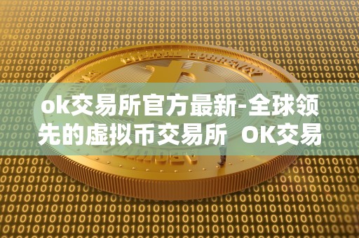 ok交易所官方最新-全球领先的虚拟币交易所 OK交易所官方最新-全球领先的虚拟币交易所