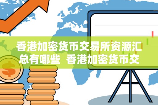 香港加密货币交易所资源汇总有哪些 香港加密货币交易所资源汇总及类型