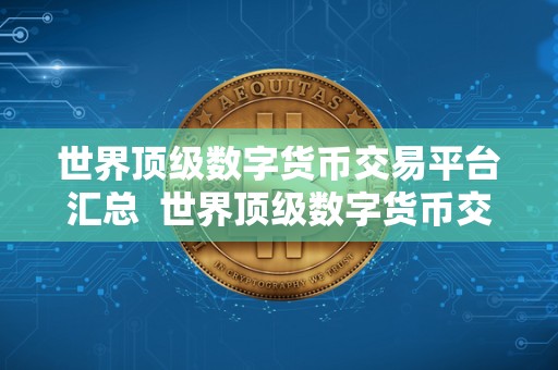 世界顶级数字货币交易平台汇总 世界顶级数字货币交易平台汇总