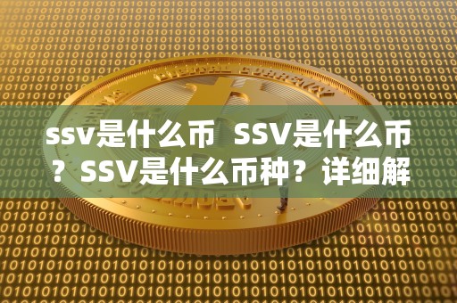 ssv是什么币 SSV是什么币？SSV是什么币种？详细解读SSV币的概念和特点