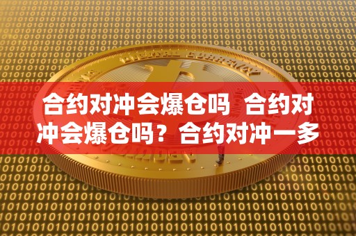 合约对冲会爆仓吗 合约对冲会爆仓吗？合约对冲一多一空怎么赚钱？