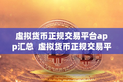 虚拟货币正规交易平台app汇总 虚拟货币正规交易平台app汇总：安全稳定交易，多样化数字货币选择