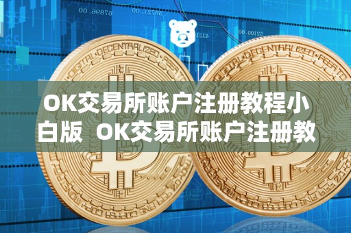 OK交易所账户注册教程小白版 OK交易所账户注册教程小白版
